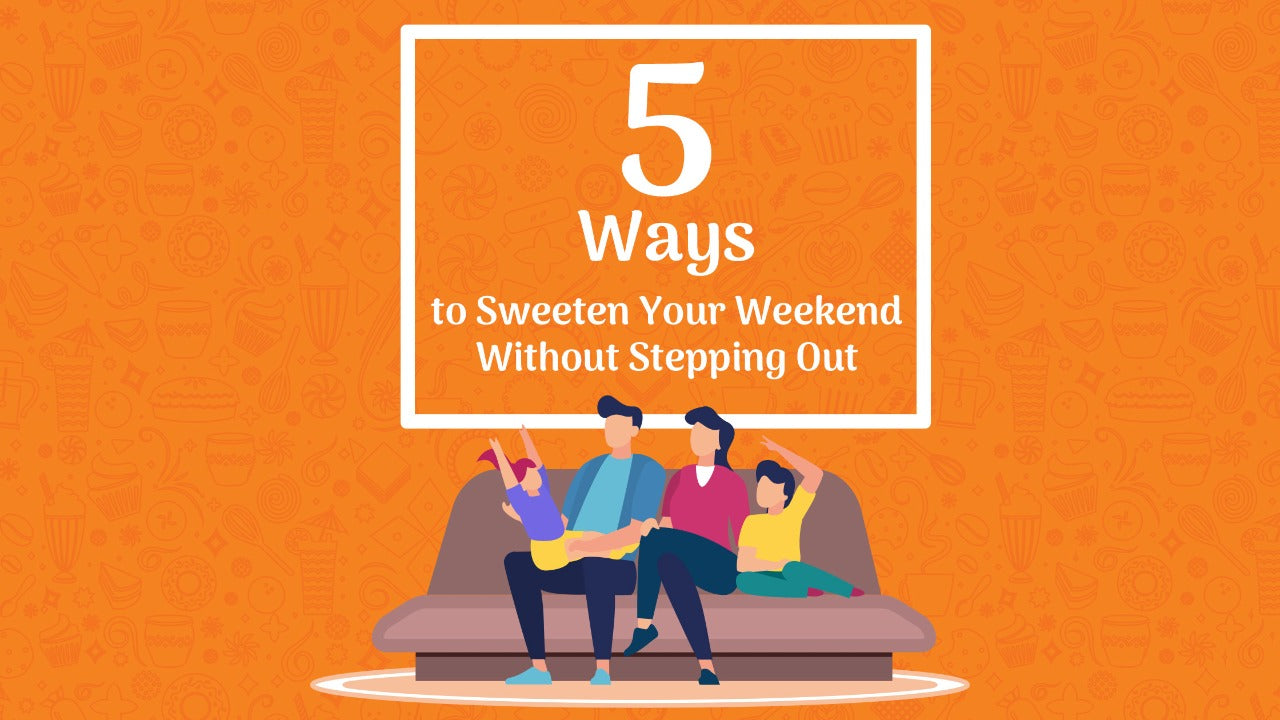 5 Ways To Sweeten Your Weekend Without Stepping Out